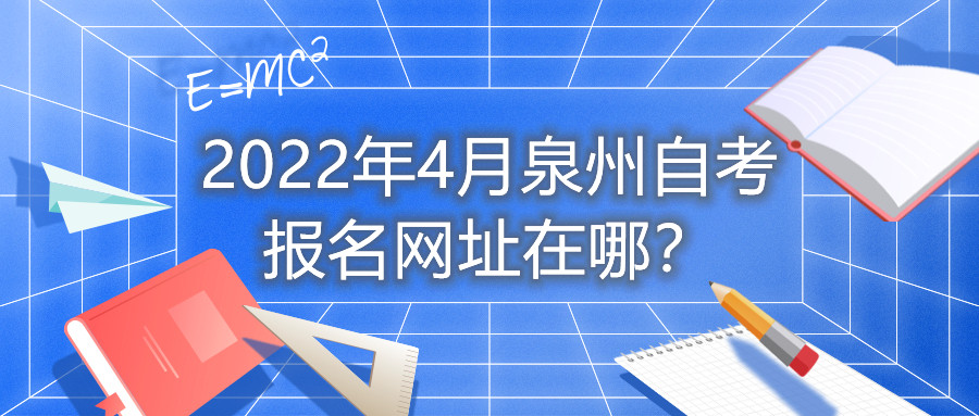2022年4月泉州自考報名網址在哪？