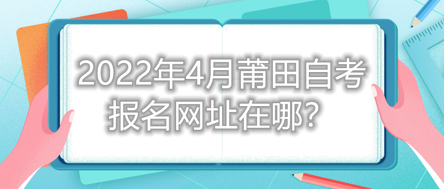 2022年4月莆田自考報名網址在哪？