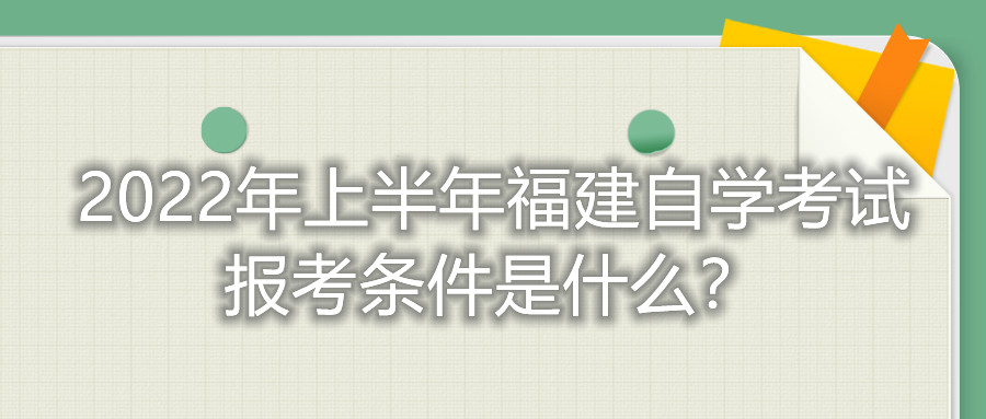 2022年上半年福建自學考試報考條件是什么？