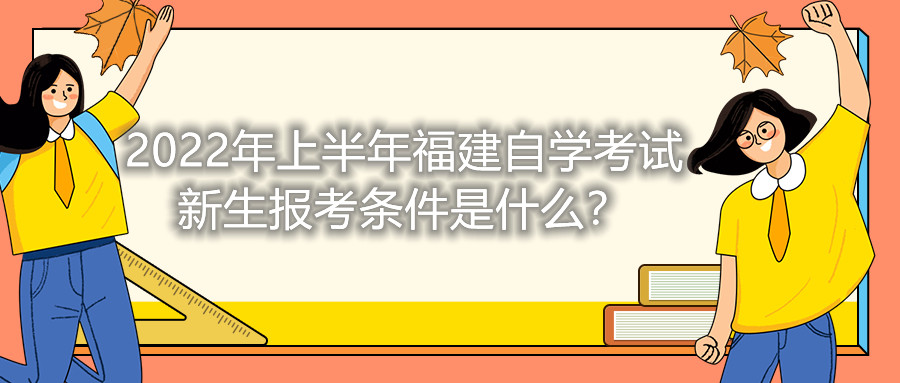 2022年上半年福建自學考試新生報考條件是什么？