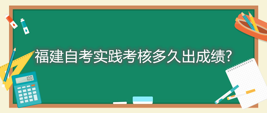 福建自考實踐考核多久出成績?