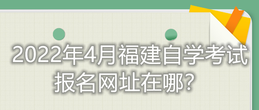 2022年4月福建自學考試報名網址在哪？