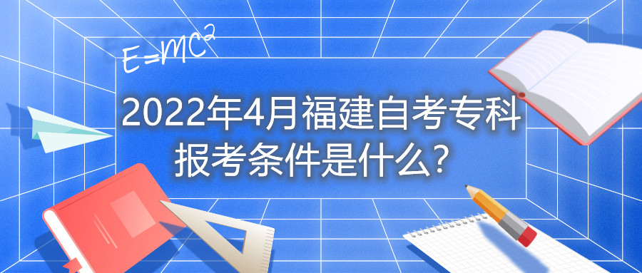 2022年4月福建自考?？茍罂紬l件是什么？