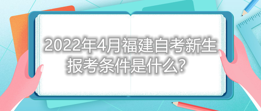 2022年4月福建自考新生報考條件是什么？