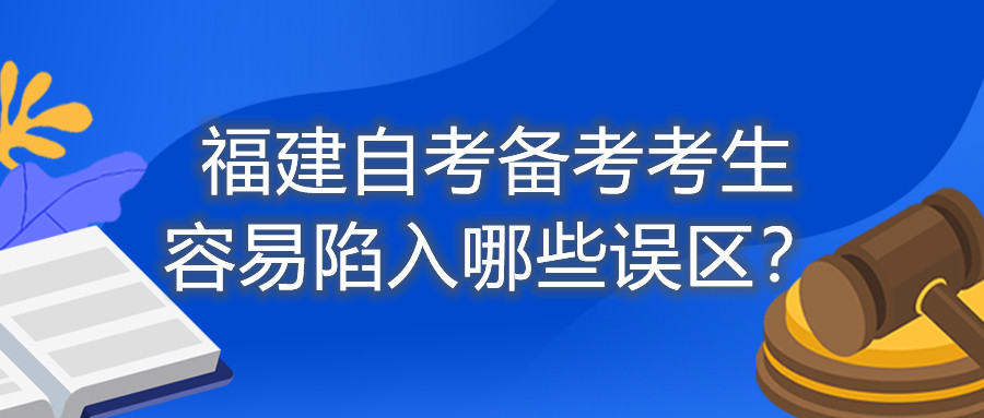 福建自考備考考生容易陷入哪些誤區？