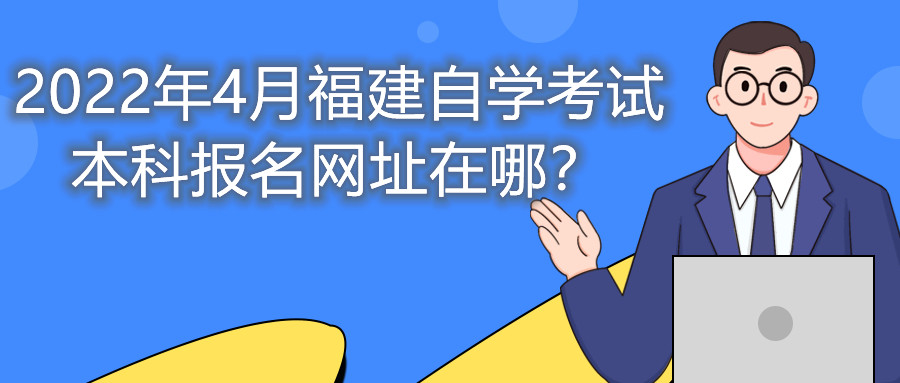 2022年4月福建自學考試本科報名網址在哪？