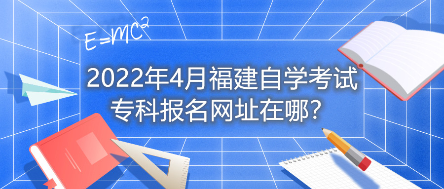 2022年4月福建自學考試?？茍竺W址在哪？