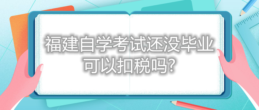 福建自學考試還沒畢業可以扣稅嗎?