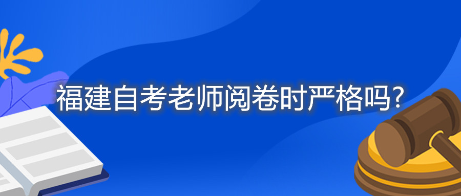 福建自考老師閱卷時嚴格嗎?