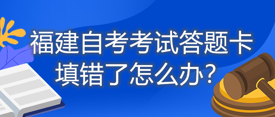 福建自考考試答題卡填錯了怎么辦？