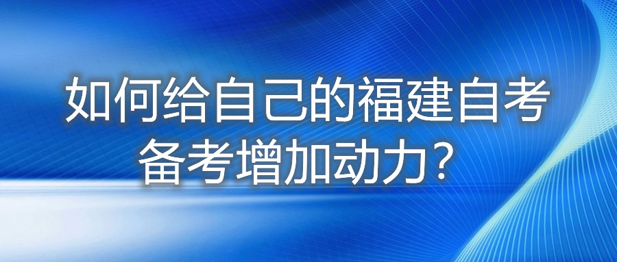 如何給自己的福建自考備考增加動力？