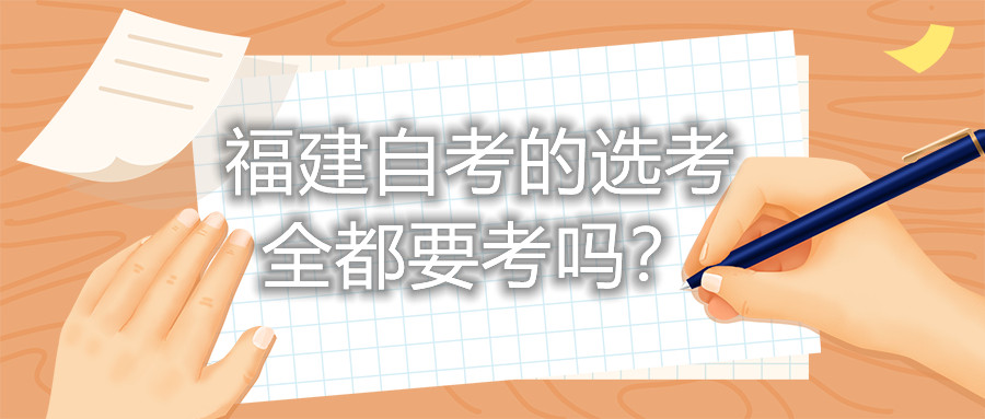 福建自考的選考全都要考嗎？
