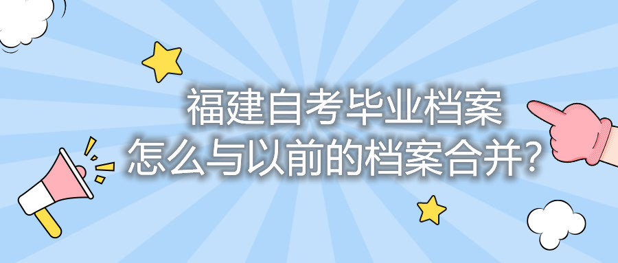 福建自考畢業檔案怎么與以前的檔案合并？