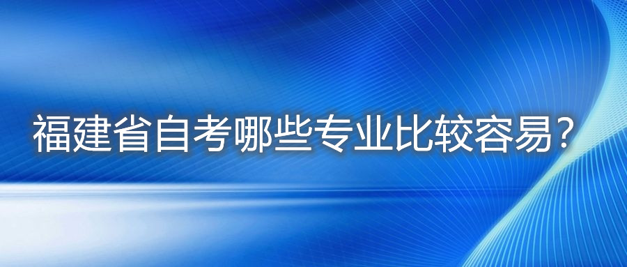 福建省自考哪些專業比較容易？