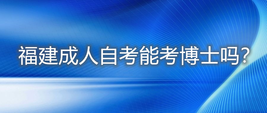 福建成人自考能考博士嗎？