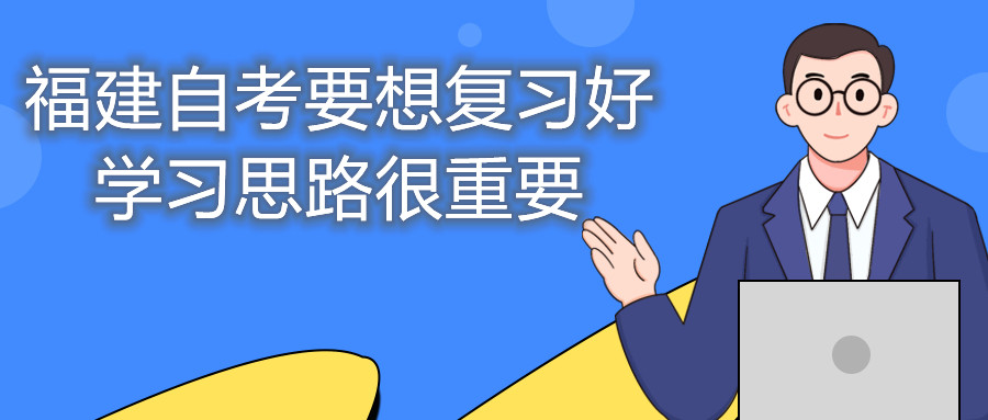 福建自考要想復習好，學習思路很重要。