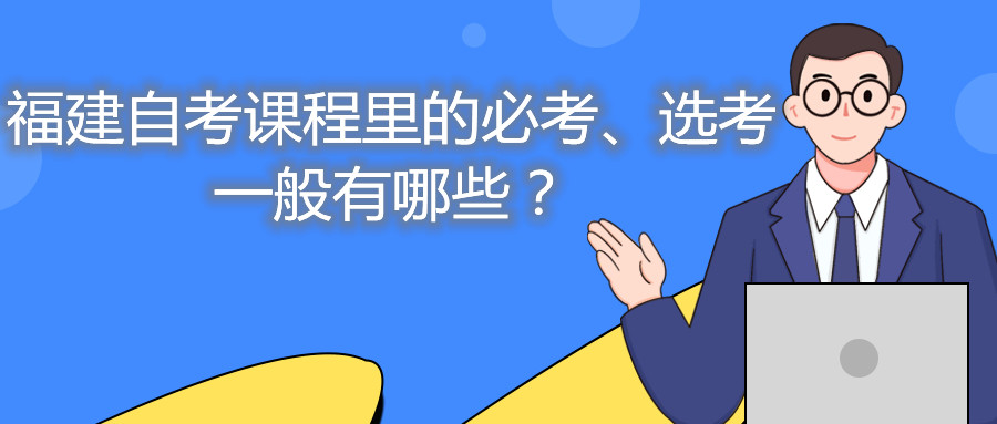 福建自考課程里的必考、選考一般有哪些？