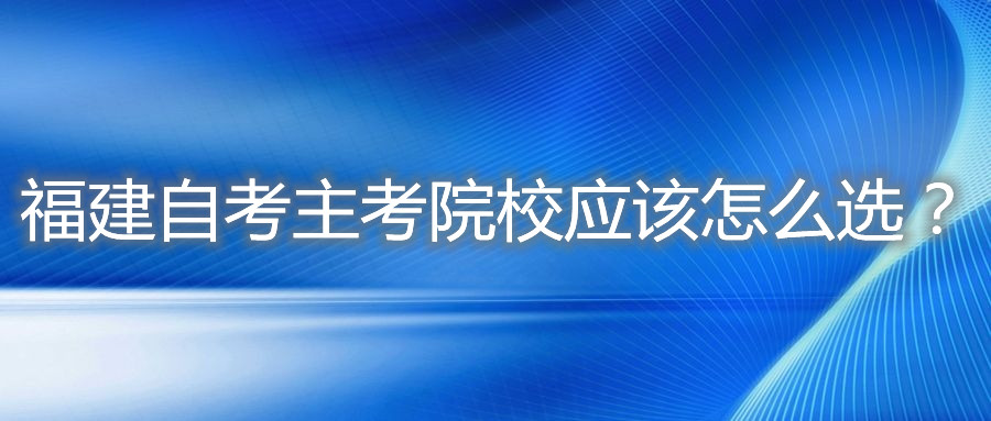 福建自考主考院校應該怎么選？