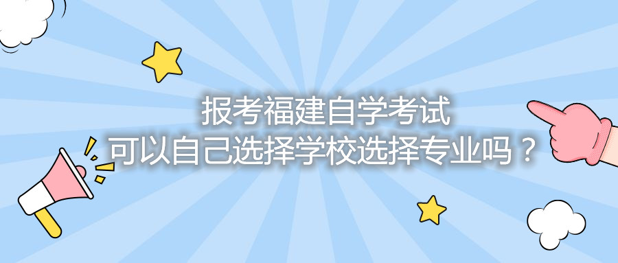 報考福建自學考試可以自己選擇學校選擇專業嗎？