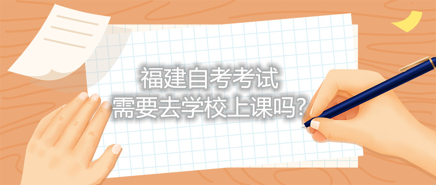 福建自考考試需要去學校上課嗎?