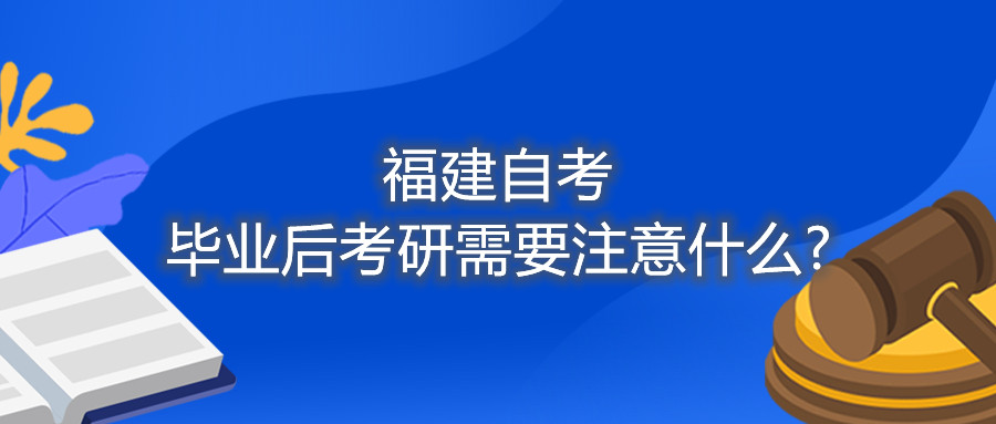 福建自考畢業后考研需要注意什么?