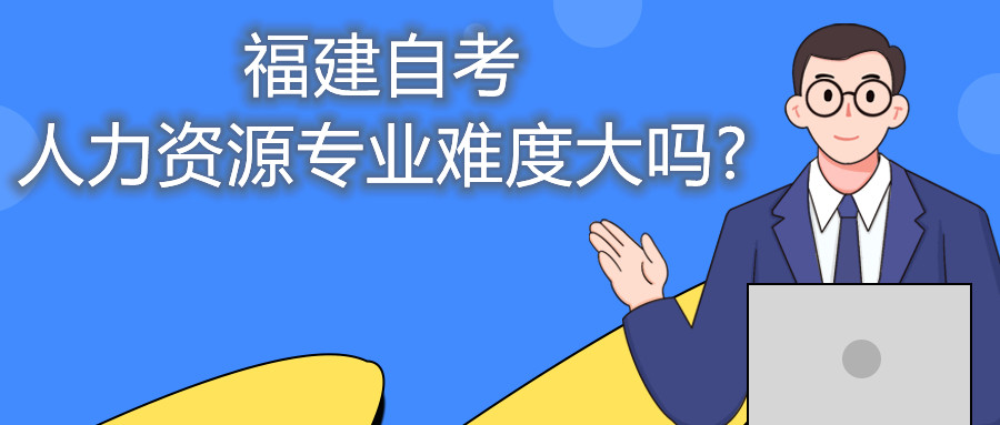 福建自考人力資源專業難度大嗎?