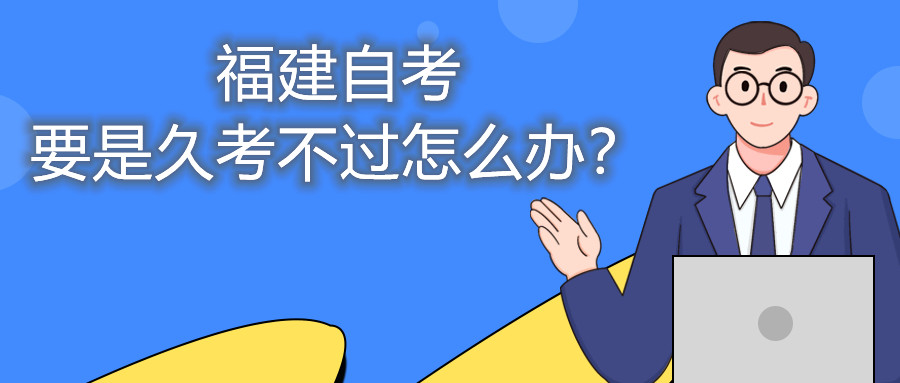 福建自考要是久考不過怎么辦？