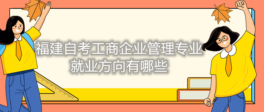 福建自考工商企業管理專業就業方向有哪些