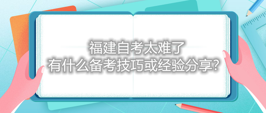 福建自考太難了，有什么備考技巧或經驗分享？