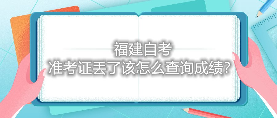 福建自考準考證丟了該怎么查詢成績？
