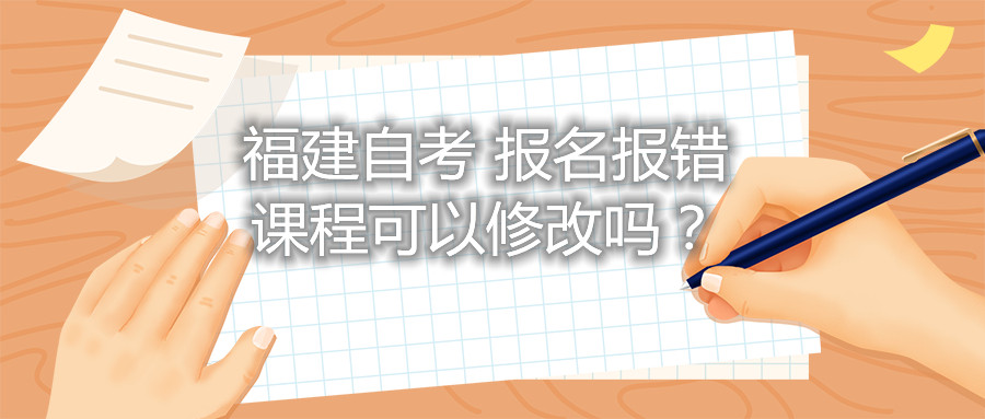 福建自考報名報錯課程可以修改嗎？