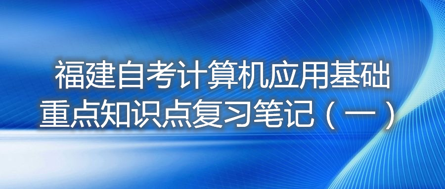 福建自考計算機應用基礎重點知識點復習筆記(一)