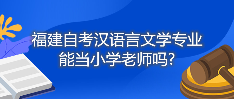 福建自考漢語言文學專業能當小學老師嗎?