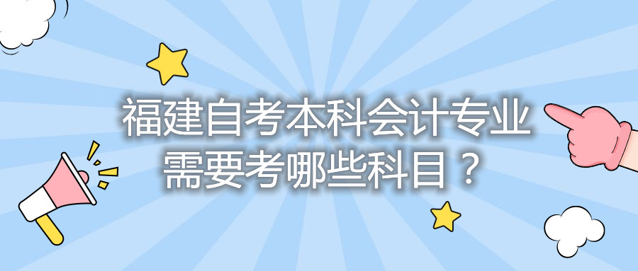 福建自考本科會計專業需要考哪些科目？