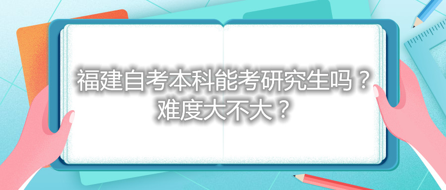 福建自考本科能考研究生嗎？難度大不大？