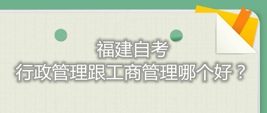 福建自考行政管理跟工商管理哪個好？