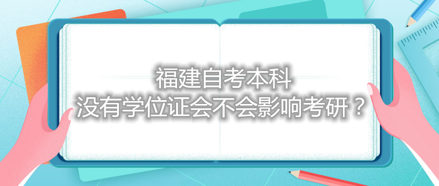 福建自考本科沒有學位證會不會影響考研？