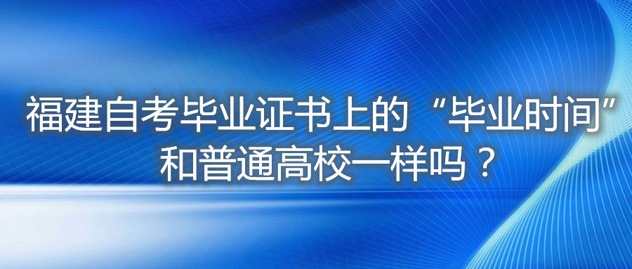 福建自考畢業證書上的“畢業時間”和普通高校一樣嗎？