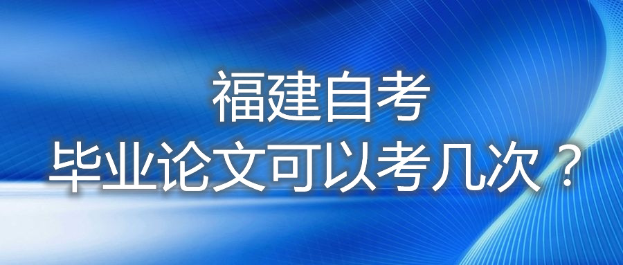 福建自考畢業論文可以考幾次？
