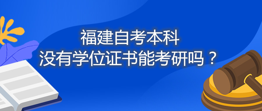 福建省自考本科沒有學位證書能考研嗎？