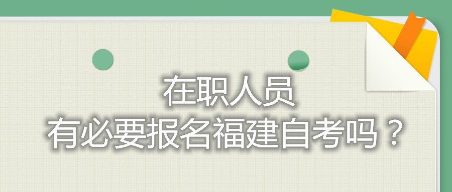 在職人員有必要報名福建自考嗎？