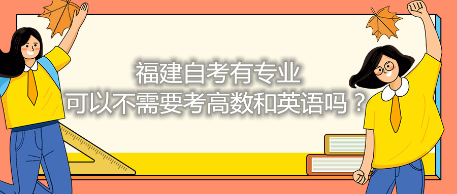 福建省自考有專業可以不需要考高數和英語嗎？